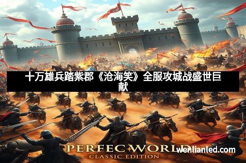 十万雄兵踏紫郡《沧海笑》全服攻城战盛世巨献