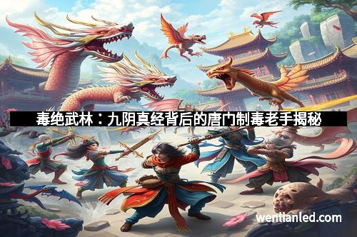 毒绝武林：九阴真经背后的唐门制毒老手揭秘